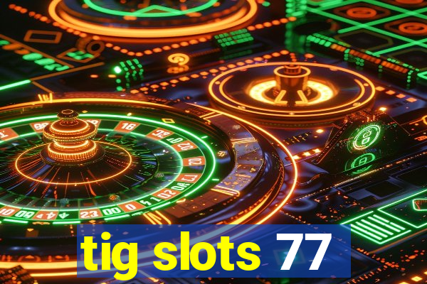 tig slots 77